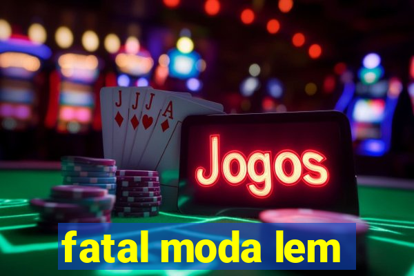 fatal moda lem